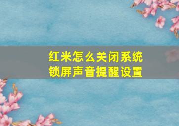 红米怎么关闭系统锁屏声音提醒设置