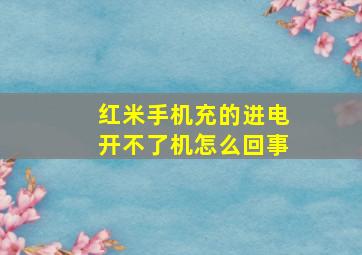 红米手机充的进电开不了机怎么回事