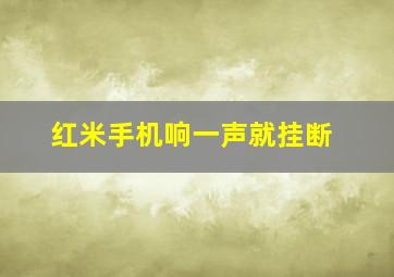 红米手机响一声就挂断