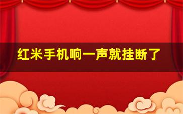 红米手机响一声就挂断了