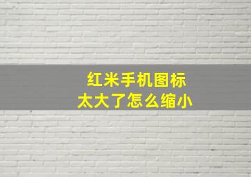 红米手机图标太大了怎么缩小