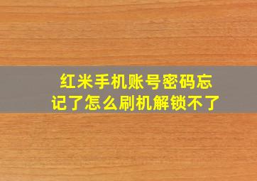 红米手机账号密码忘记了怎么刷机解锁不了