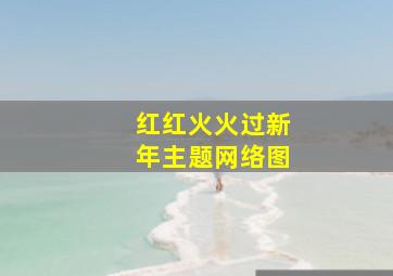 红红火火过新年主题网络图