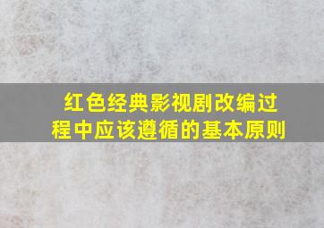 红色经典影视剧改编过程中应该遵循的基本原则