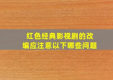 红色经典影视剧的改编应注意以下哪些问题