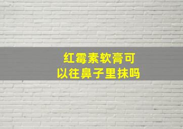 红霉素软膏可以往鼻子里抹吗