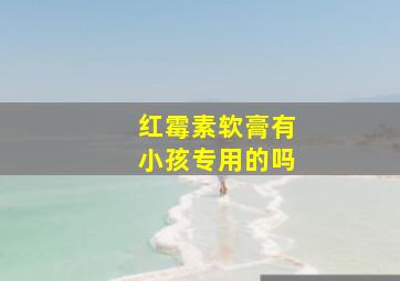 红霉素软膏有小孩专用的吗