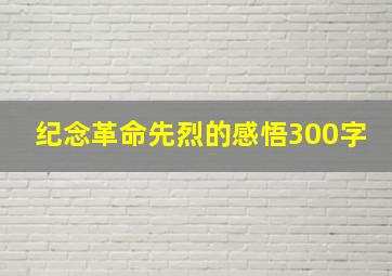 纪念革命先烈的感悟300字