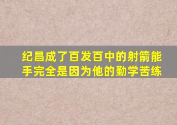 纪昌成了百发百中的射箭能手完全是因为他的勤学苦练