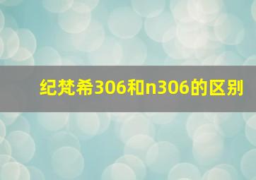 纪梵希306和n306的区别