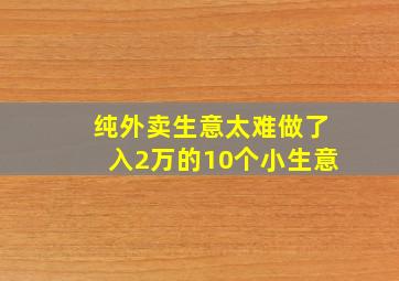 纯外卖生意太难做了入2万的10个小生意