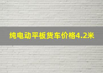 纯电动平板货车价格4.2米