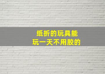 纸折的玩具能玩一天不用胶的