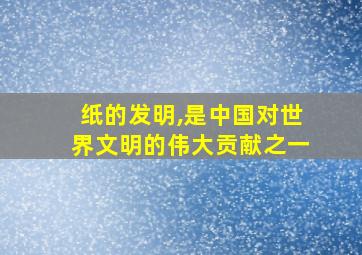 纸的发明,是中国对世界文明的伟大贡献之一