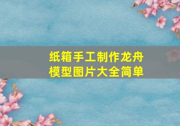 纸箱手工制作龙舟模型图片大全简单