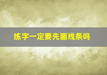 练字一定要先画线条吗