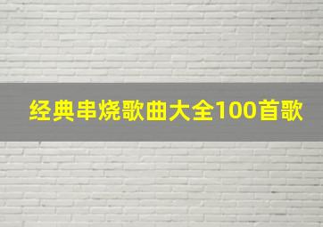 经典串烧歌曲大全100首歌