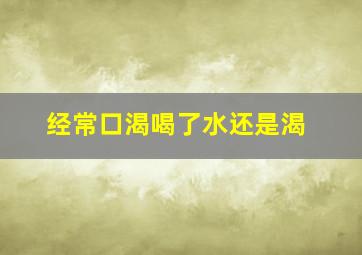 经常口渴喝了水还是渴