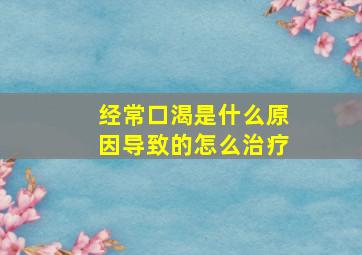 经常口渴是什么原因导致的怎么治疗