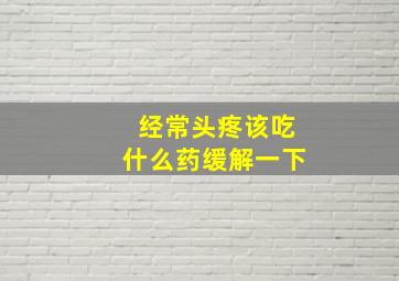 经常头疼该吃什么药缓解一下