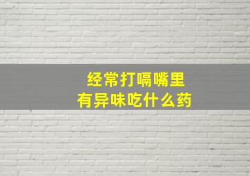 经常打嗝嘴里有异味吃什么药