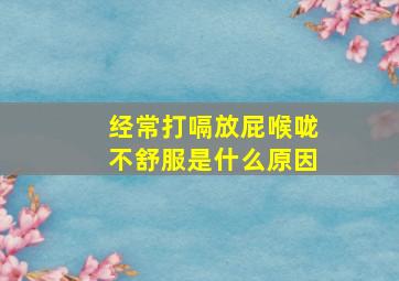 经常打嗝放屁喉咙不舒服是什么原因