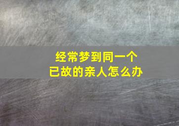 经常梦到同一个已故的亲人怎么办