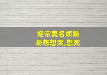 经常莫名烦躁易怒想哭,想死