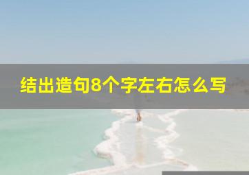 结出造句8个字左右怎么写