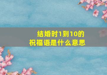 结婚时1到10的祝福语是什么意思