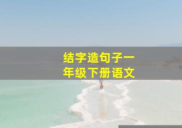 结字造句子一年级下册语文