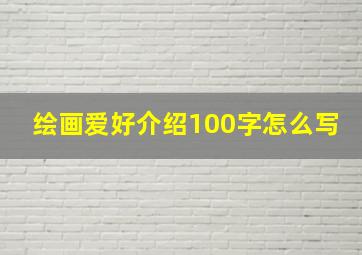 绘画爱好介绍100字怎么写