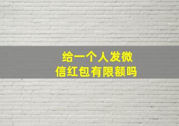 给一个人发微信红包有限额吗