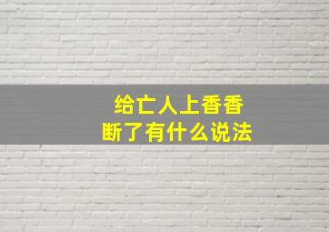 给亡人上香香断了有什么说法