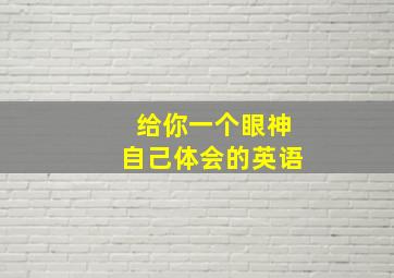 给你一个眼神自己体会的英语