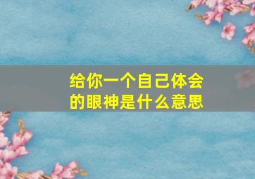 给你一个自己体会的眼神是什么意思