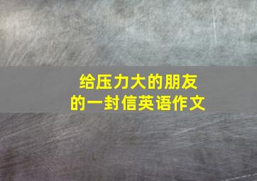 给压力大的朋友的一封信英语作文