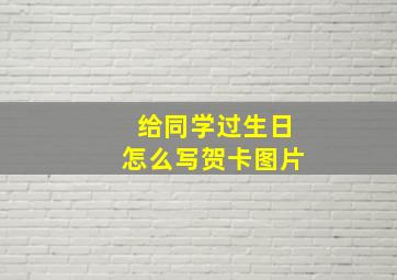 给同学过生日怎么写贺卡图片