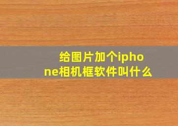 给图片加个iphone相机框软件叫什么