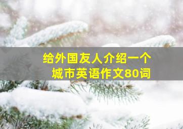 给外国友人介绍一个城市英语作文80词