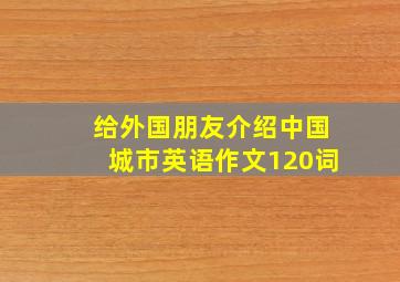 给外国朋友介绍中国城市英语作文120词