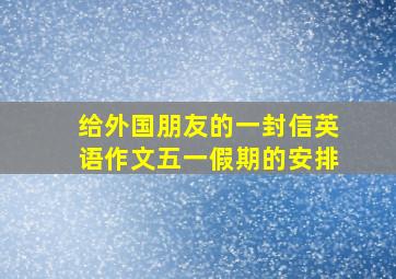 给外国朋友的一封信英语作文五一假期的安排