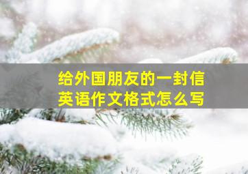 给外国朋友的一封信英语作文格式怎么写