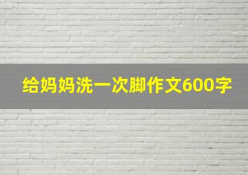 给妈妈洗一次脚作文600字