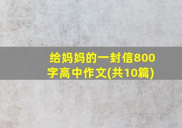 给妈妈的一封信800字高中作文(共10篇)