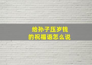 给孙子压岁钱的祝福语怎么说