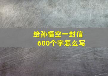 给孙悟空一封信600个字怎么写