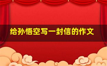 给孙悟空写一封信的作文