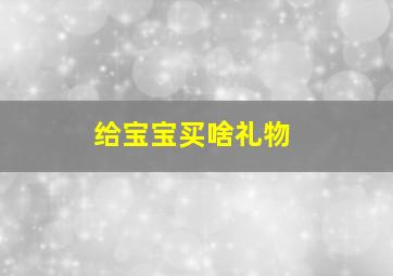 给宝宝买啥礼物