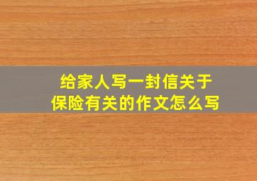 给家人写一封信关于保险有关的作文怎么写